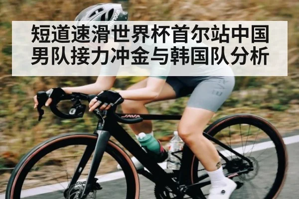 短道速滑世界杯首尔站中国男队接力冲金与韩国队分析